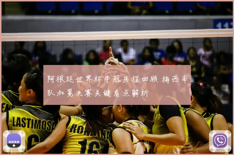 阿根廷世界杯夺冠历程回顾 梅西率队加冕决赛关键看点解析
