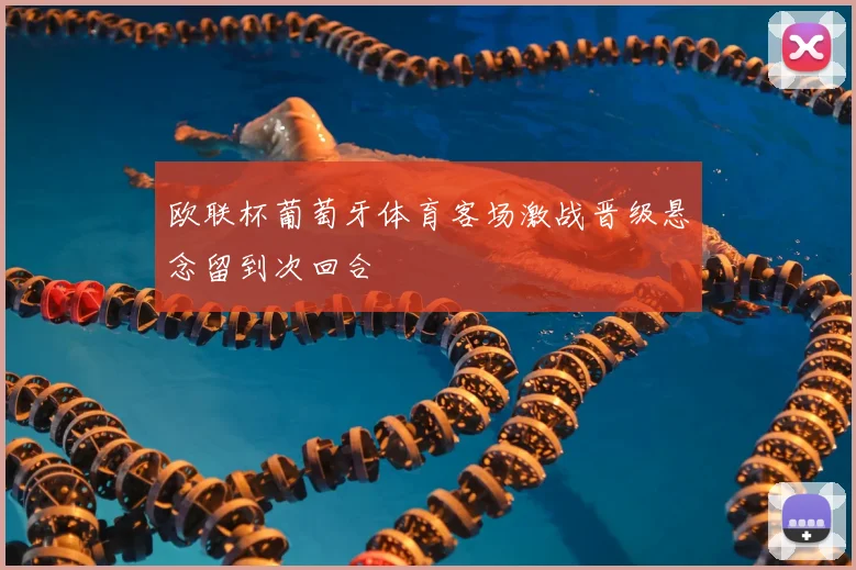 欧联杯葡萄牙体育客场激战晋级悬念留到次回合