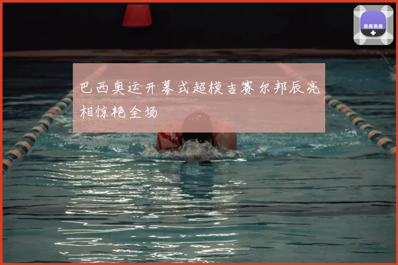 巴西奥运开幕式超模吉赛尔邦辰亮相惊艳全场