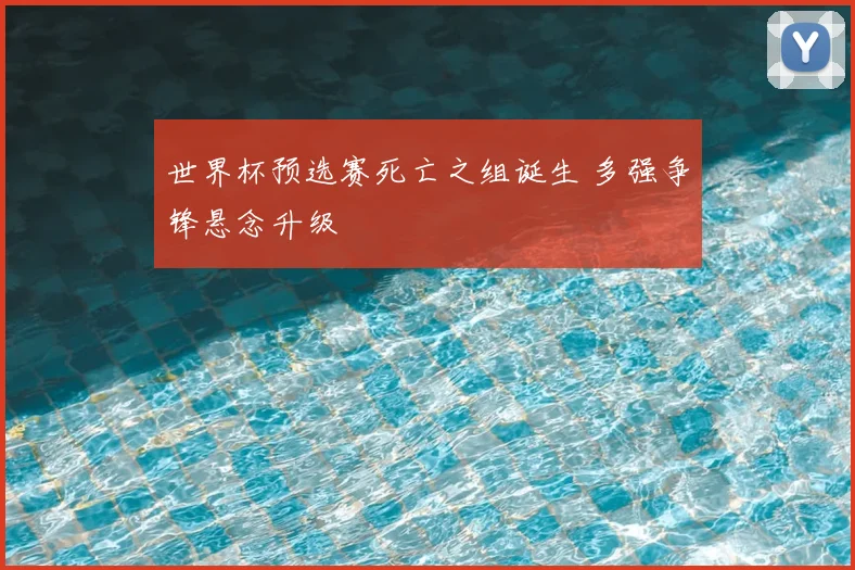 世界杯预选赛死亡之组诞生 多强争锋悬念升级