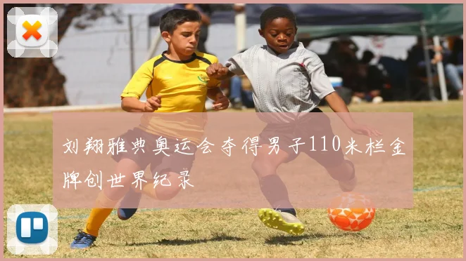 刘翔雅典奥运会夺得男子110米栏金牌创世界纪录