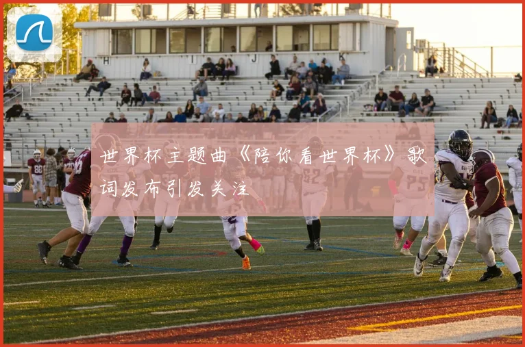世界杯主题曲《陪你看世界杯》歌词发布引发关注