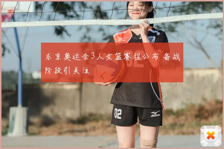 东京奥运会3人女篮赛程公布 备战阶段引关注