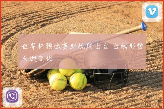 世界杯预选赛新规则出台 出线形势或迎变化