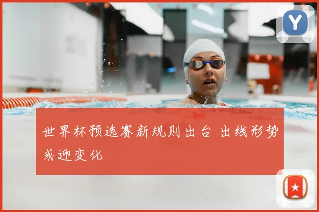 世界杯预选赛新规则出台 出线形势或迎变化